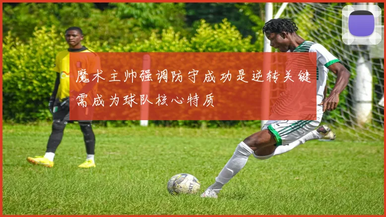 魔术主帅强调防守成功是逆转关键需成为球队核心特质