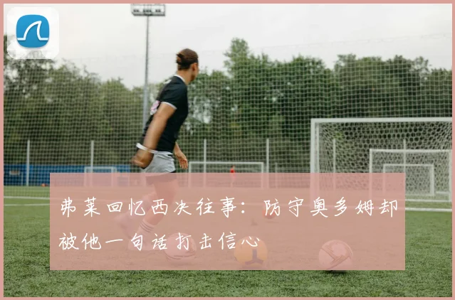 弗莱回忆西决往事：防守奥多姆却被他一句话打击信心