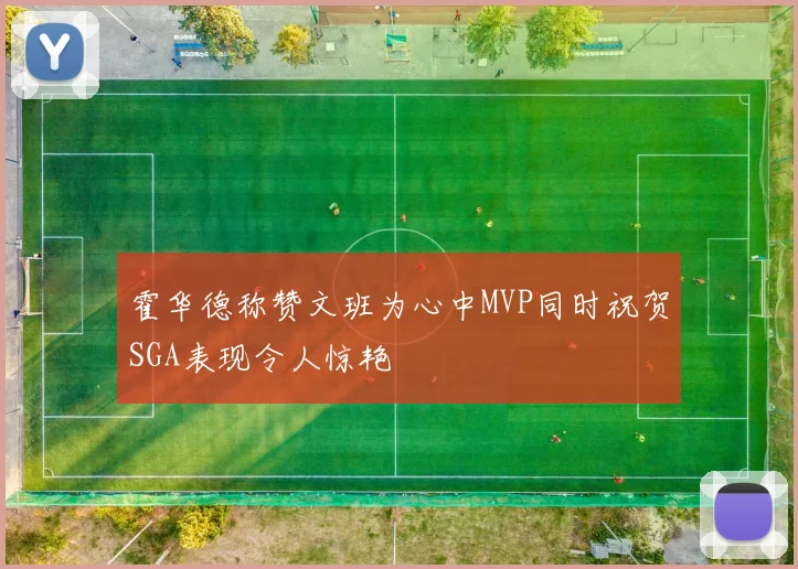 霍华德称赞文班为心中MVP同时祝贺SGA表现令人惊艳