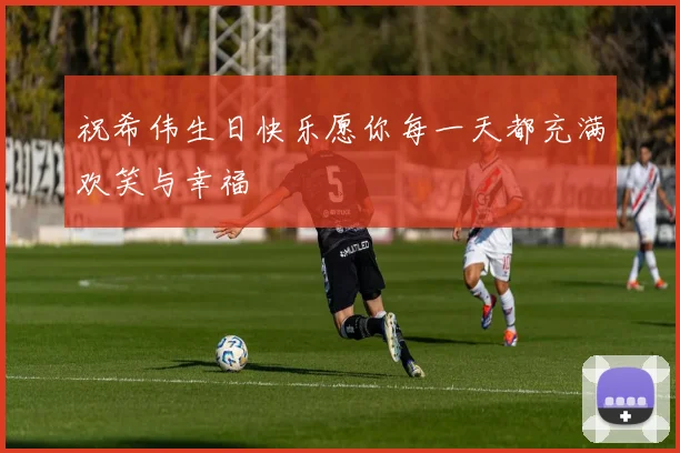 祝希伟生日快乐愿你每一天都充满欢笑与幸福