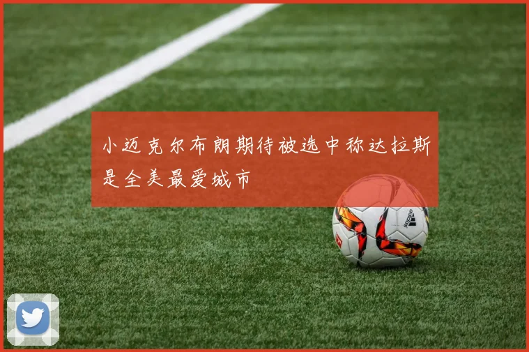小迈克尔布朗期待被选中称达拉斯是全美最爱城市
