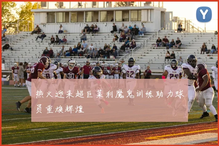 热火迎来超巨莱利魔鬼训练助力球员重焕辉煌