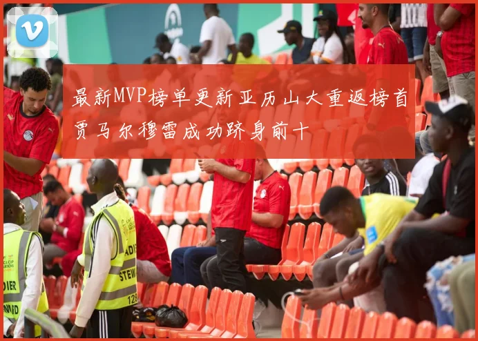 最新MVP榜单更新亚历山大重返榜首贾马尔穆雷成功跻身前十