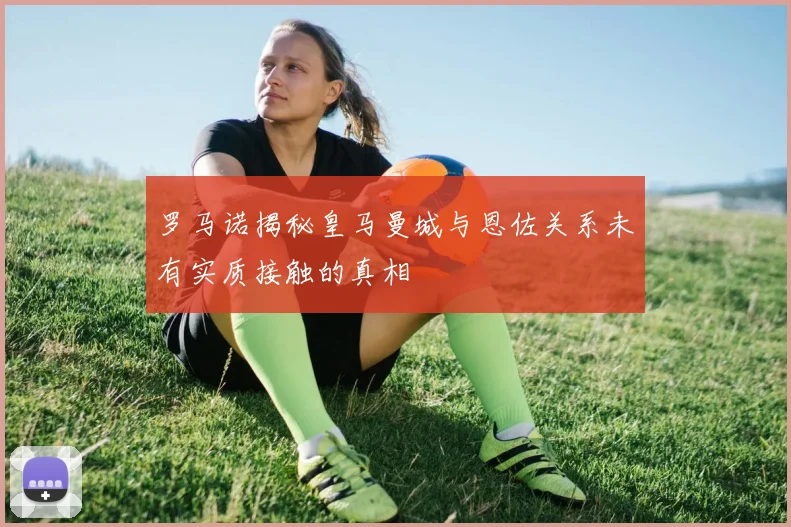 罗马诺揭秘皇马曼城与恩佐关系未有实质接触的真相