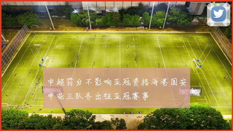 中超罚分不影响亚冠资格海港国安申花三队齐出征亚冠赛事