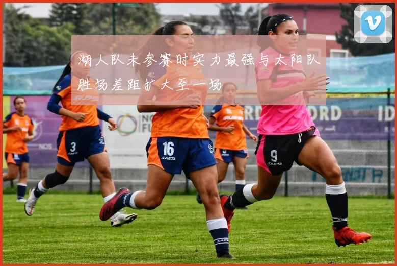 湖人队未参赛时实力最强与太阳队胜场差距扩大至一场